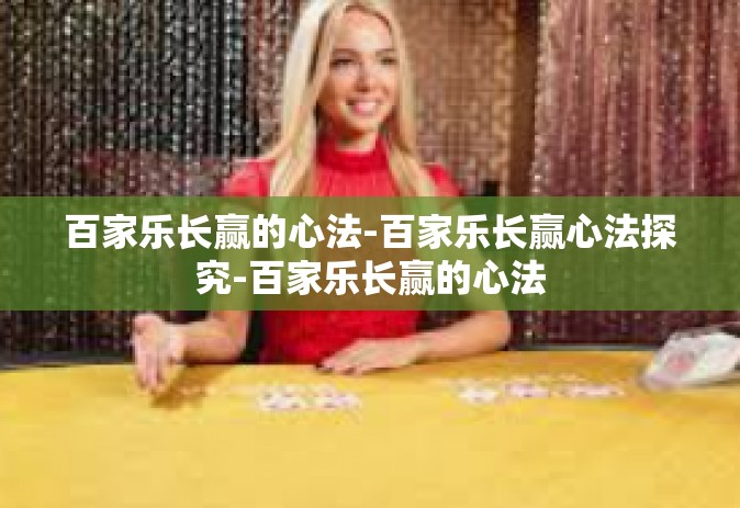 百家乐长赢的心法-百家乐长赢心法探究-百家乐长赢的心法
