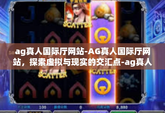 ag真人国际厅网站-AG真人国际厅网站，探索虚拟与现实的交汇点-ag真人国际厅网站