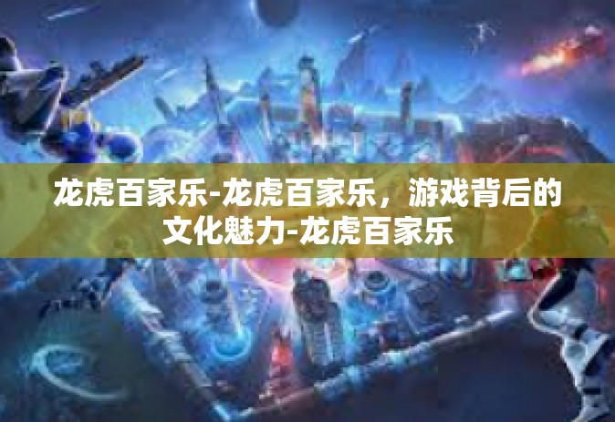 龙虎百家乐-龙虎百家乐，游戏背后的文化魅力-龙虎百家乐