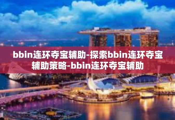 bbin连环夺宝辅助-探索bbin连环夺宝辅助策略-bbin连环夺宝辅助