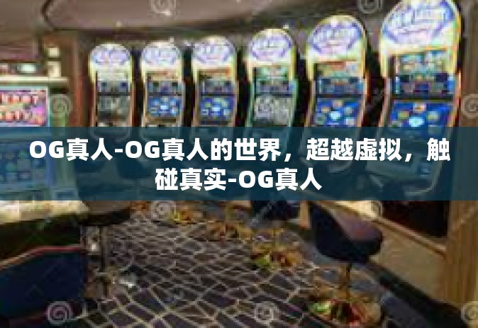 OG真人-OG真人的世界，超越虚拟，触碰真实-OG真人