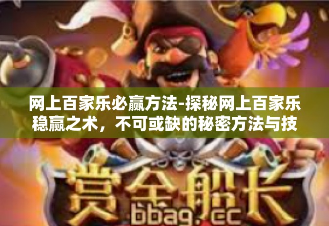 网上百家乐必赢方法-探秘网上百家乐稳赢之术，不可或缺的秘密方法与技巧-网上百家乐必赢方法