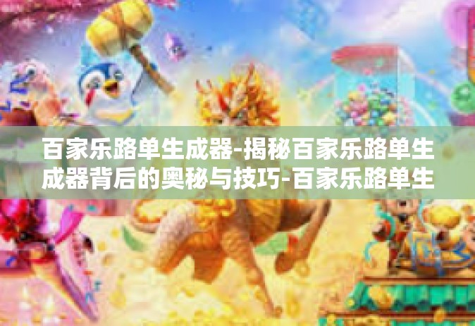 百家乐路单生成器-揭秘百家乐路单生成器背后的奥秘与技巧-百家乐路单生成器