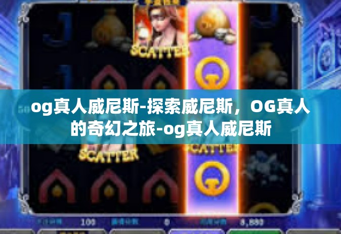 og真人威尼斯-探索威尼斯，OG真人的奇幻之旅-og真人威尼斯