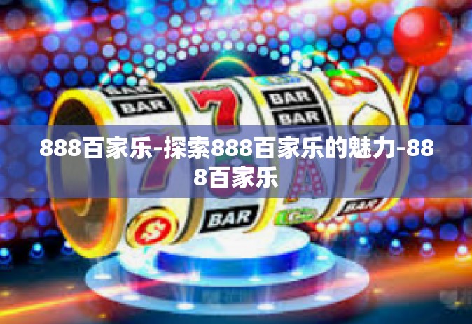888百家乐-探索888百家乐的魅力-888百家乐