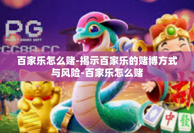 百家乐怎么赌-揭示百家乐的赌博方式与风险-百家乐怎么赌