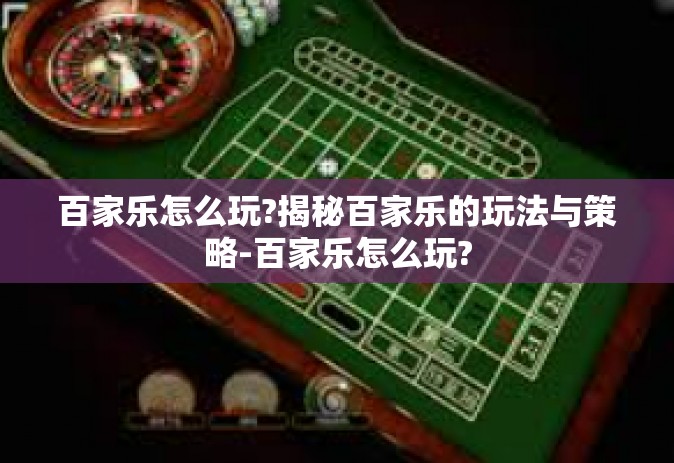 百家乐怎么玩?揭秘百家乐的玩法与策略-百家乐怎么玩?