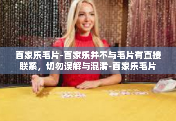 百家乐毛片-百家乐并不与毛片有直接联系，切勿误解与混淆-百家乐毛片