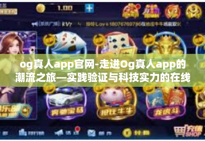 og真人app官网-走进Og真人app的潮流之旅—实践验证与科技实力的在线博弈地带！探讨ogsii水晶之旅新篇章的无限可能！og真人app官网