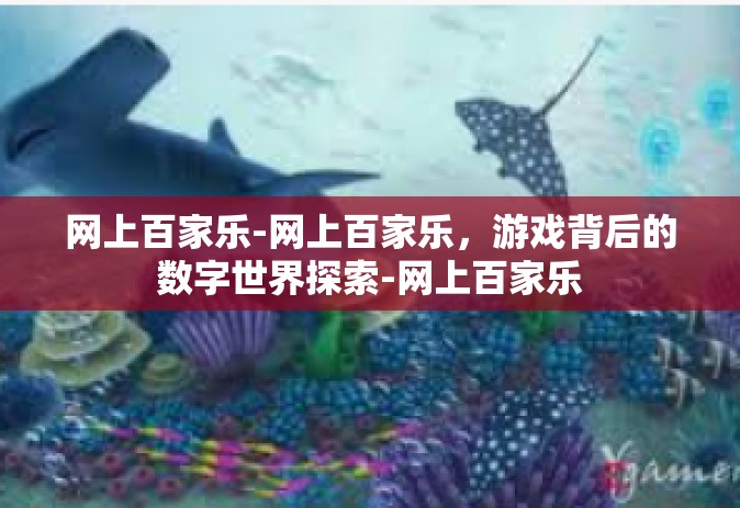 网上百家乐-网上百家乐，游戏背后的数字世界探索-网上百家乐