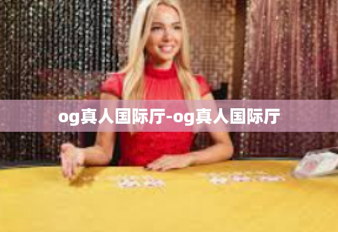 og真人国际厅-og真人国际厅