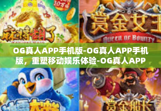 OG真人APP手机版-OG真人APP手机版，重塑移动娱乐体验-OG真人APP手机版