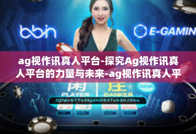 ag视作讯真人平台-探究Ag视作讯真人平台的力量与未来-ag视作讯真人平台