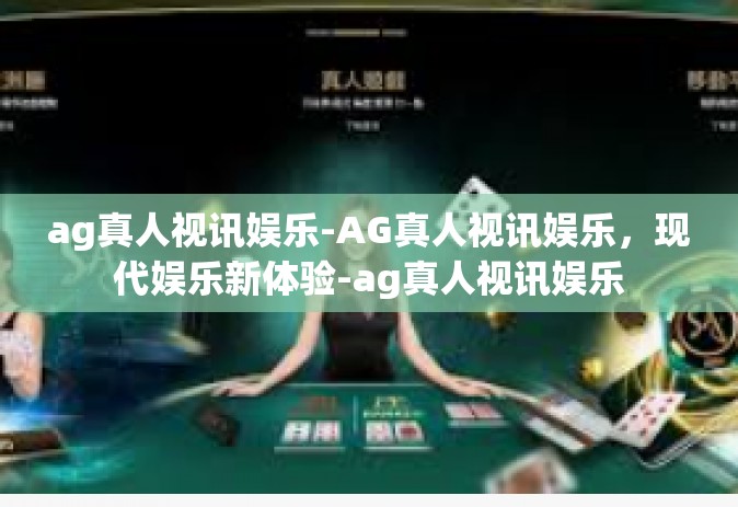 ag真人视讯娱乐-AG真人视讯娱乐，现代娱乐新体验-ag真人视讯娱乐