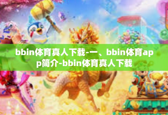 bbin体育真人下载-一、bbin体育app简介-bbin体育真人下载
