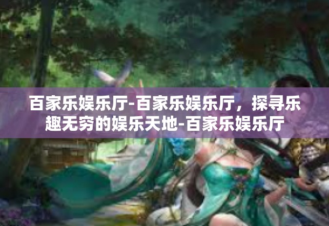 百家乐娱乐厅-百家乐娱乐厅，探寻乐趣无穷的娱乐天地-百家乐娱乐厅