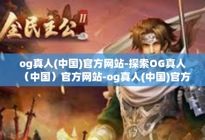 og真人(中国)官方网站-探索OG真人（中国）官方网站-og真人(中国)官方网站