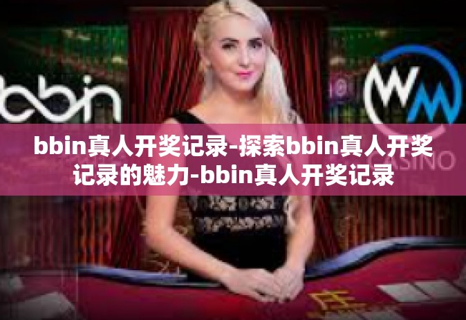 bbin真人开奖记录-探索bbin真人开奖记录的魅力-bbin真人开奖记录