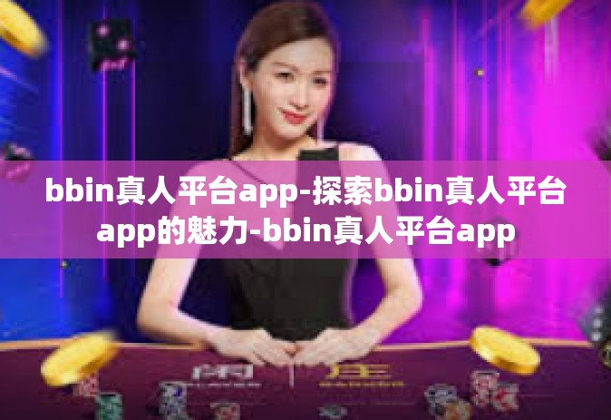 bbin真人平台app-探索bbin真人平台app的魅力-bbin真人平台app