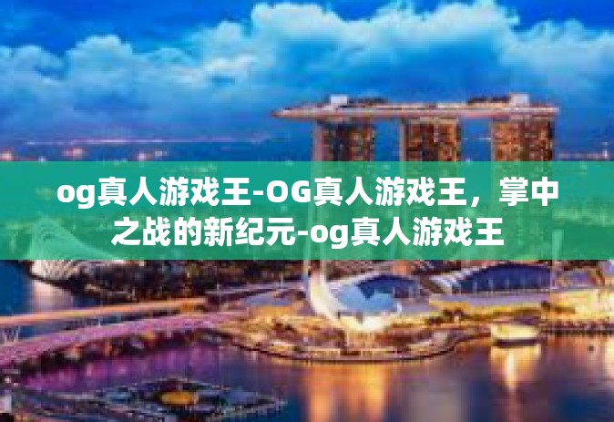 og真人游戏王-OG真人游戏王，掌中之战的新纪元-og真人游戏王