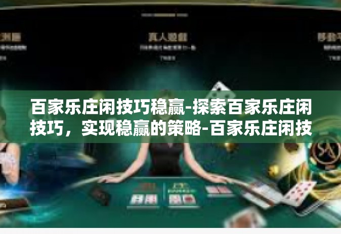 百家乐庄闲技巧稳赢-探索百家乐庄闲技巧，实现稳赢的策略-百家乐庄闲技巧稳赢