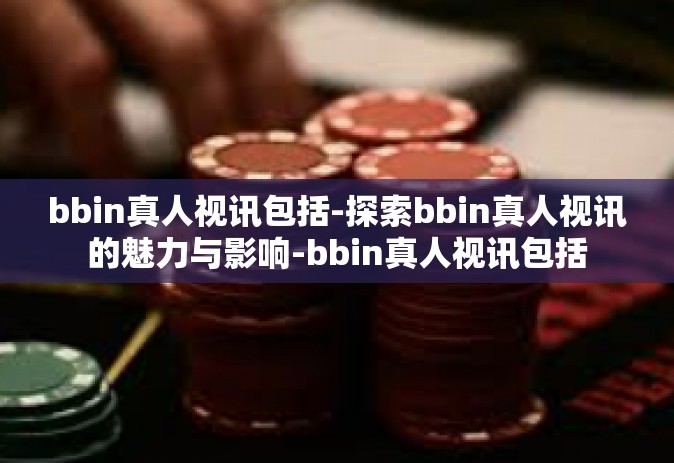 bbin真人视讯包括-探索bbin真人视讯的魅力与影响-bbin真人视讯包括