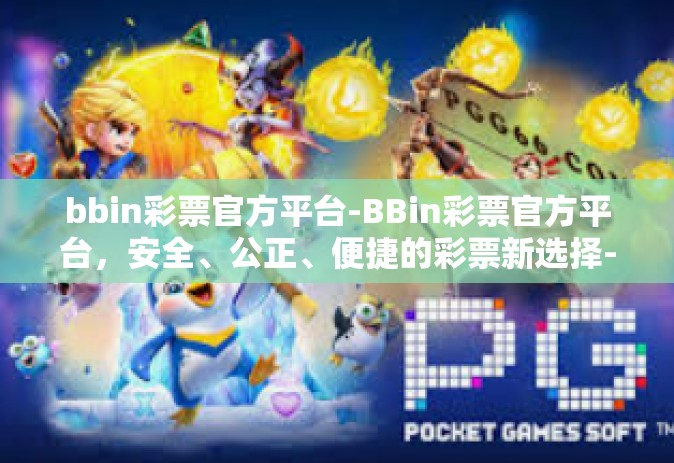 bbin彩票官方平台-BBin彩票官方平台，安全、公正、便捷的彩票新选择-bbin彩票官方平台