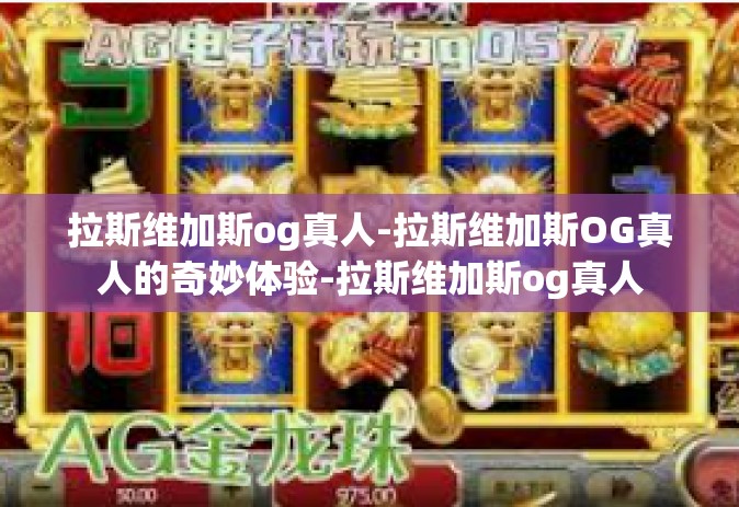 拉斯维加斯og真人-拉斯维加斯OG真人的奇妙体验-拉斯维加斯og真人