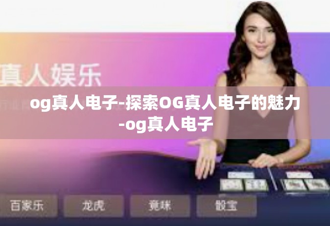 og真人电子-探索OG真人电子的魅力-og真人电子