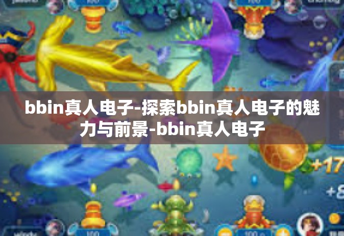 bbin真人电子-探索bbin真人电子的魅力与前景-bbin真人电子