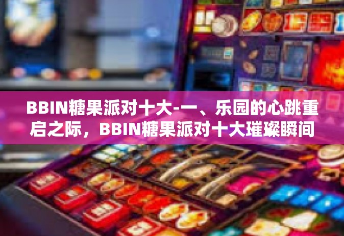BBIN糖果派对十大-一、乐园的心跳重启之际，BBIN糖果派对十大璀璨瞬间回顾-BBIN糖果派对十大