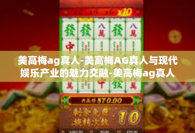 美高梅ag真人-美高梅AG真人与现代娱乐产业的魅力交融-美高梅ag真人