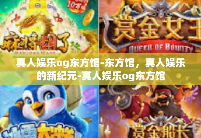 真人娱乐og东方馆-东方馆，真人娱乐的新纪元-真人娱乐og东方馆