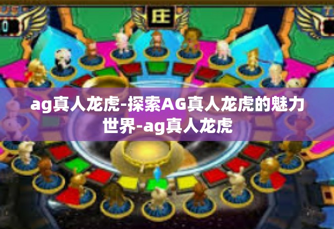 ag真人龙虎-探索AG真人龙虎的魅力世界-ag真人龙虎