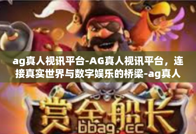 ag真人视讯平台-AG真人视讯平台，连接真实世界与数字娱乐的桥梁-ag真人视讯平台