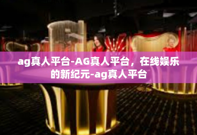 ag真人平台-AG真人平台，在线娱乐的新纪元-ag真人平台