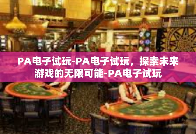 PA电子试玩-PA电子试玩，探索未来游戏的无限可能-PA电子试玩