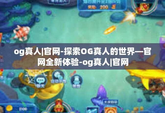 og真人|官网-探索OG真人的世界—官网全新体验-og真人|官网