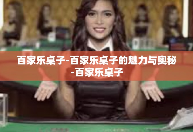 百家乐桌子-百家乐桌子的魅力与奥秘-百家乐桌子