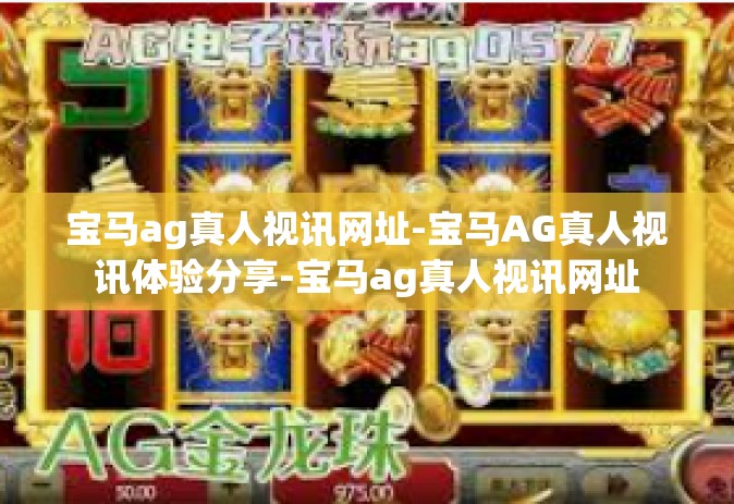 宝马ag真人视讯网址-宝马AG真人视讯体验分享-宝马ag真人视讯网址