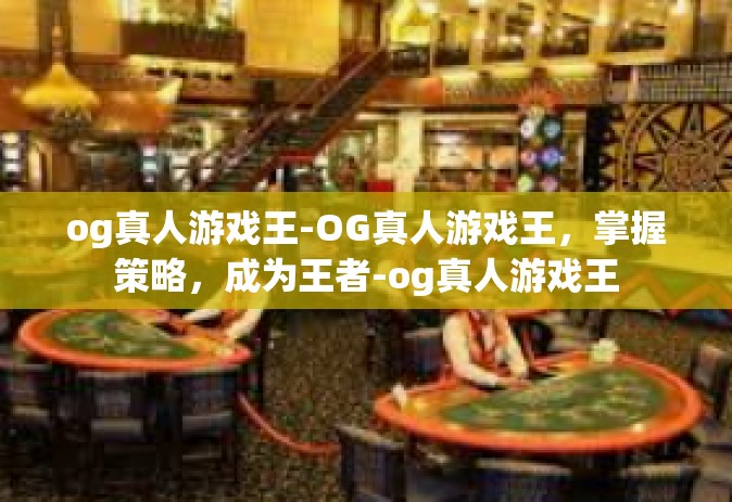 og真人游戏王-OG真人游戏王，掌握策略，成为王者-og真人游戏王