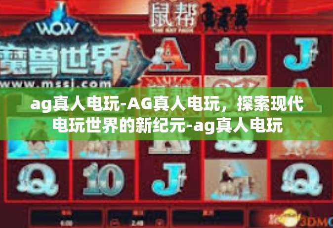 ag真人电玩-AG真人电玩，探索现代电玩世界的新纪元-ag真人电玩