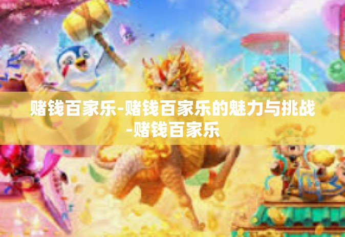 赌钱百家乐-赌钱百家乐的魅力与挑战-赌钱百家乐 赌钱百家乐-赌钱百家乐的魅力与挑战-赌钱百家乐