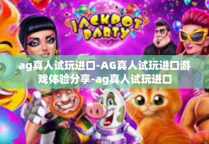 ag真人试玩进口-AG真人试玩进口游戏体验分享-ag真人试玩进口 ag真人试玩进口-AG真人试玩进口游戏体验分享-ag真人试玩进口