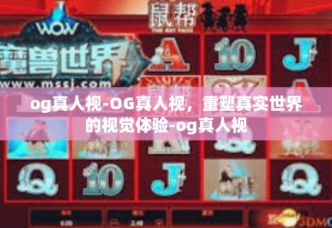 og真人视-OG真人视,重塑真实世界的视觉体验-og真人视 og真人视-OG真人视,重塑真实世界的视觉体验-og真人视