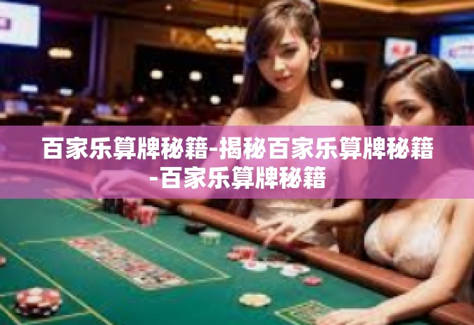百家乐算牌秘籍-揭秘百家乐算牌秘籍-百家乐算牌秘籍 百家乐算牌秘籍-揭秘百家乐算牌秘籍-百家乐算牌秘籍