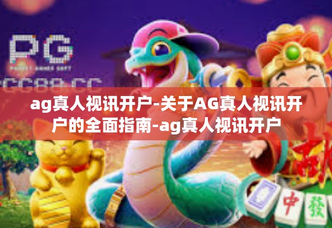 ag真人视讯开户-关于AG真人视讯开户的全面指南-ag真人视讯开户 ag真人视讯开户-关于AG真人视讯开户的全面指南-ag真人视讯开户
