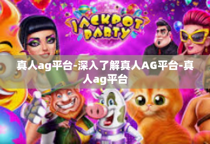 真人ag平台-深入了解真人AG平台-真人ag平台 真人ag平台-深入了解真人AG平台-真人ag平台