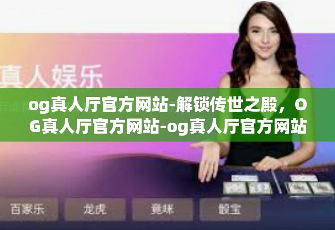 og真人厅官方网站-解锁传世之殿,OG真人厅官方网站-og真人厅官方网站 og真人厅官方网站-解锁传世之殿,OG真人厅官方网站-og真人厅官方网站