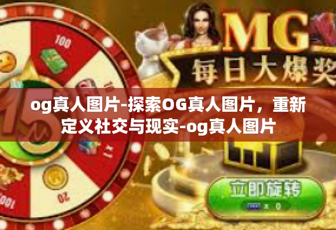 og真人图片-探索OG真人图片,重新定义社交与现实-og真人图片 og真人图片-探索OG真人图片,重新定义社交与现实-og真人图片
